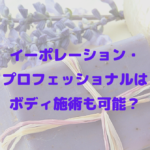 イーポレーション・プロフェッショナルはボディ施術も可能？